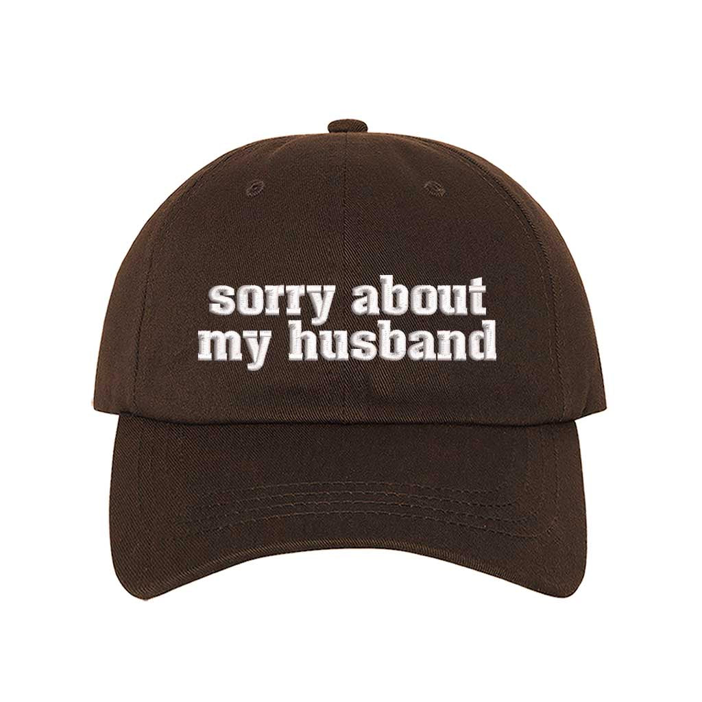 Brown Sorry About My Husband Embroidered Baseball Hat in classic cotton dad cap style with curved brim and hook and loop closure. DSY Lifestyle.