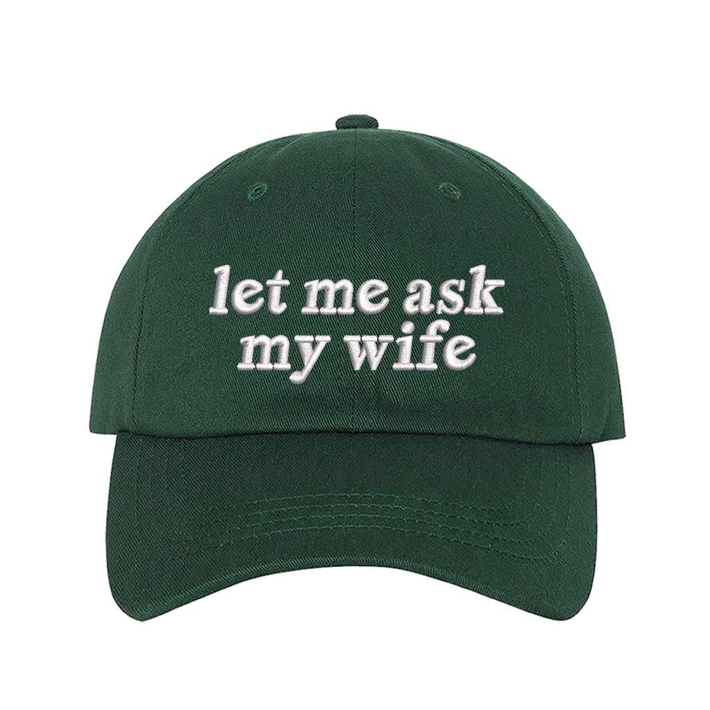 Let Me Ask My Wife embroidered baseball hat in Forest Green - funny husband gift cap by DSY Lifestyle